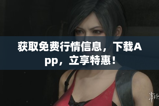 获取免费行情信息，下载App，立享特惠！