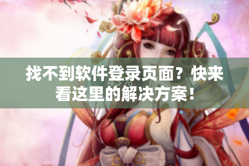 找不到软件登录页面？快来看这里的解决方案！