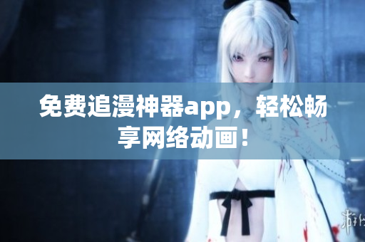 免费追漫神器app，轻松畅享网络动画！