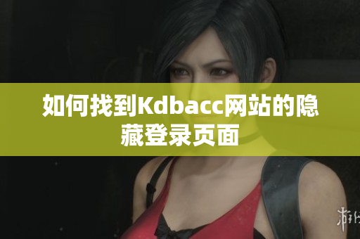 如何找到Kdbacc网站的隐藏登录页面