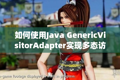 如何使用Java GenericVisitorAdapter实现多态访问