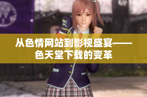 从色情网站到影视盛宴——色天堂下载的变革
