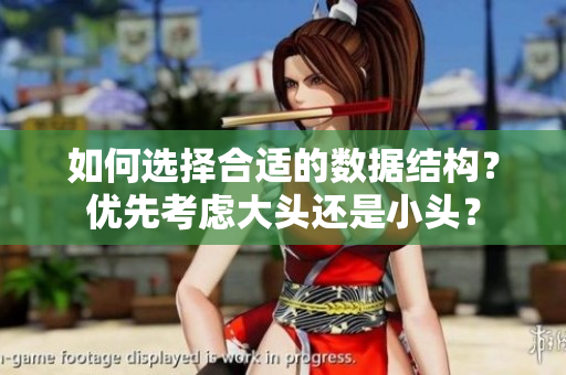 如何选择合适的数据结构？优先考虑大头还是小头？