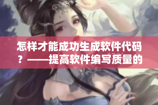 怎样才能成功生成软件代码？——提高软件编写质量的方法分享