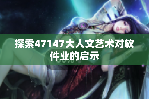 探索47147大人文艺术对软件业的启示
