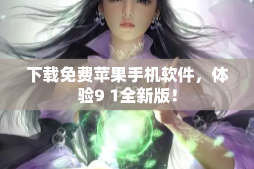 下载免费苹果手机软件，体验9 1全新版！