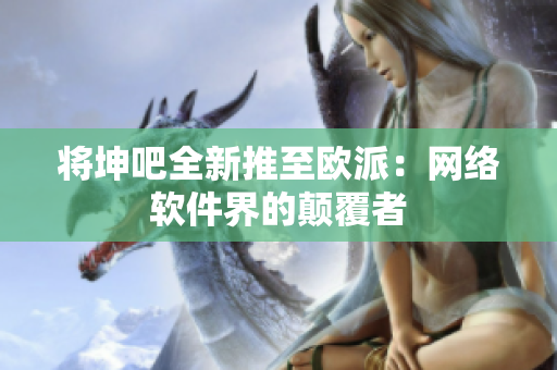 将坤吧全新推至欧派：网络软件界的颠覆者