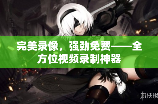 完美录像，强劲免费——全方位视频录制神器