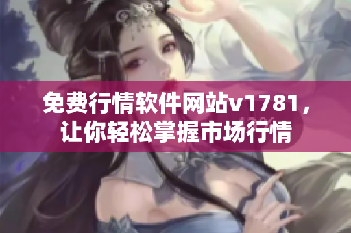 免费行情软件网站v1781，让你轻松掌握市场行情