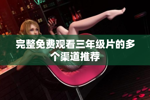 完整免费观看三年级片的多个渠道推荐