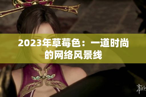 2023年草莓色：一道时尚的网络风景线
