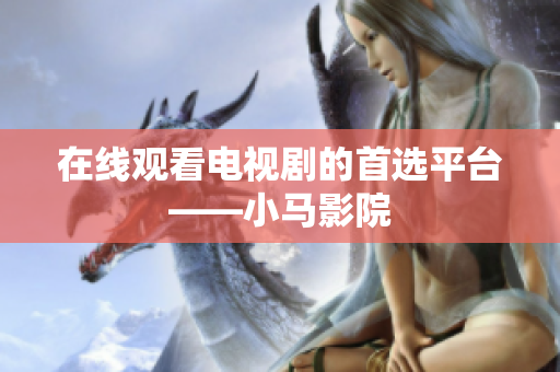 在线观看电视剧的首选平台——小马影院
