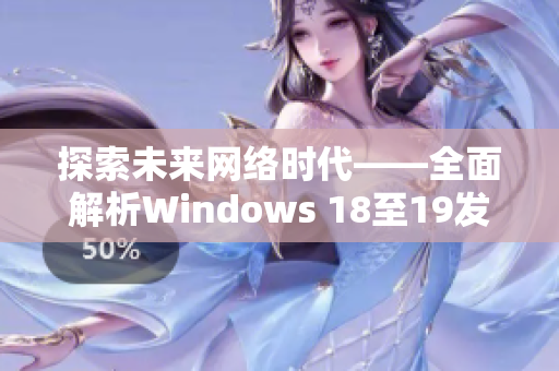 探索未来网络时代——全面解析Windows 18至19发展及优势