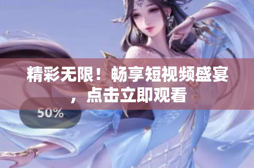 精彩无限！畅享短视频盛宴，点击立即观看