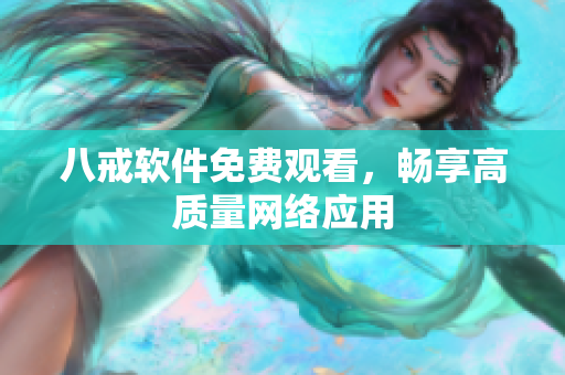 八戒软件免费观看，畅享高质量网络应用