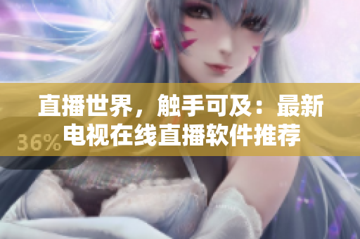 直播世界，触手可及：最新电视在线直播软件推荐