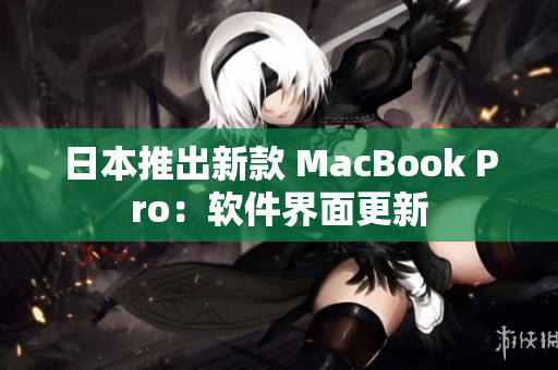 日本推出新款 MacBook Pro：软件界面更新