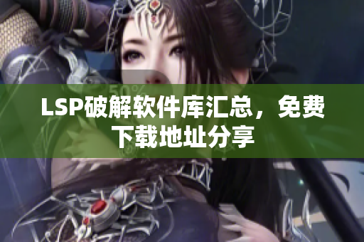 LSP破解软件库汇总，免费下载地址分享