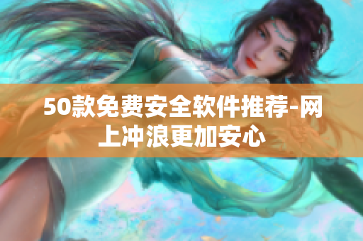 50款免费安全软件推荐-网上冲浪更加安心