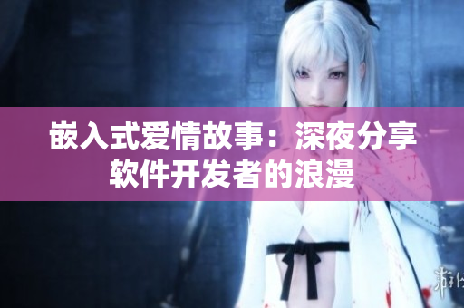 嵌入式爱情故事：深夜分享软件开发者的浪漫