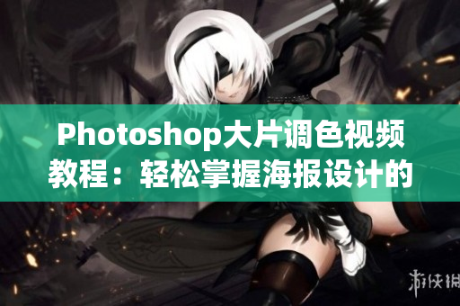 Photoshop大片调色视频教程：轻松掌握海报设计的小技巧