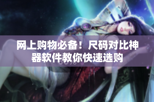 网上购物必备！尺码对比神器软件教你快速选购