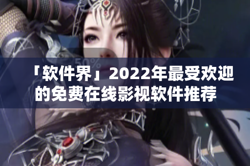 「软件界」2022年最受欢迎的免费在线影视软件推荐