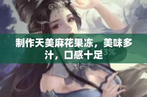 制作天美麻花果冻，美味多汁，口感十足
