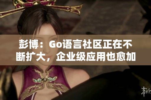 彭博：Go语言社区正在不断扩大，企业级应用也愈加流行