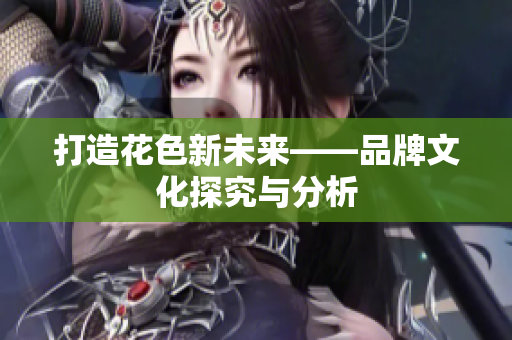 打造花色新未来——品牌文化探究与分析