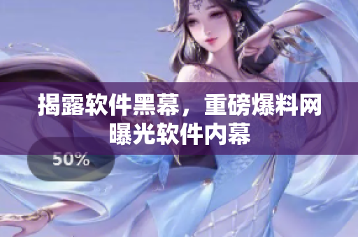揭露软件黑幕，重磅爆料网曝光软件内幕