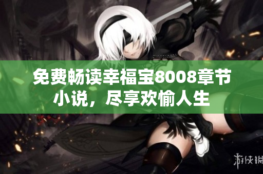 免费畅读幸福宝8008章节小说，尽享欢愉人生