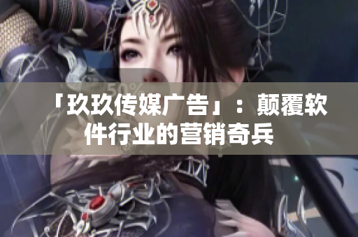 「玖玖传媒广告」：颠覆软件行业的营销奇兵