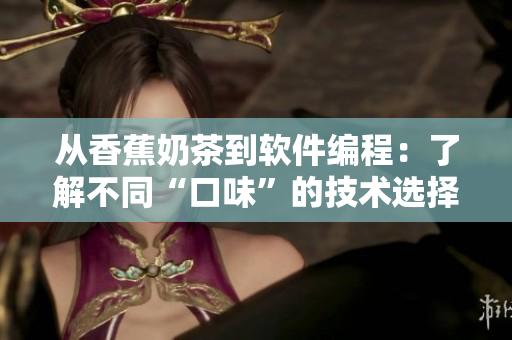 从香蕉奶茶到软件编程：了解不同“口味”的技术选择
