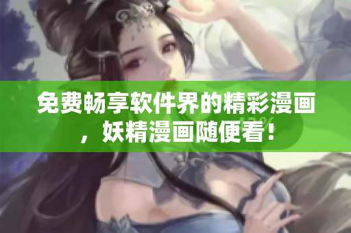 免费畅享软件界的精彩漫画，妖精漫画随便看！