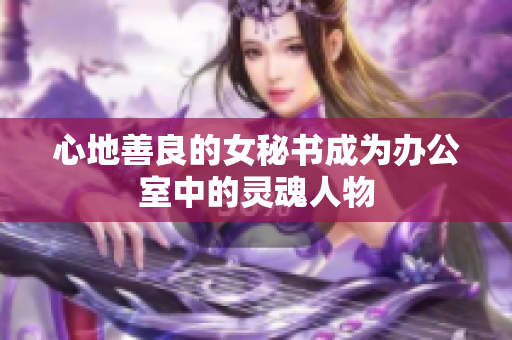 心地善良的女秘书成为办公室中的灵魂人物