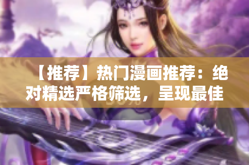 【推荐】热门漫画推荐：绝对精选严格筛选，呈现最佳阅读体验