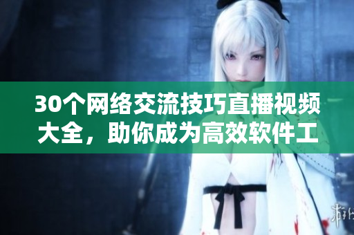 30个网络交流技巧直播视频大全，助你成为高效软件工程师！