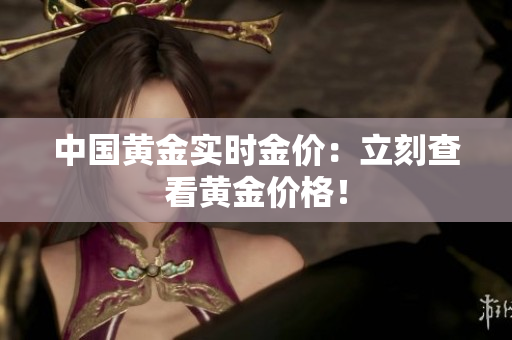 中国黄金实时金价：立刻查看黄金价格！