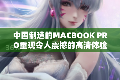 中国制造的MACBOOK PRO重现令人震撼的高清体验