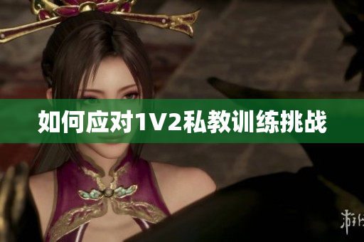 如何应对1V2私教训练挑战