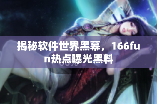 揭秘软件世界黑幕，166fun热点曝光黑料