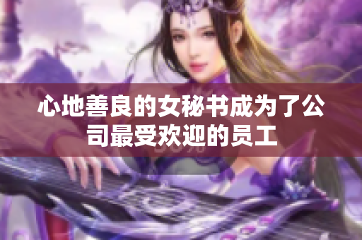 心地善良的女秘书成为了公司最受欢迎的员工