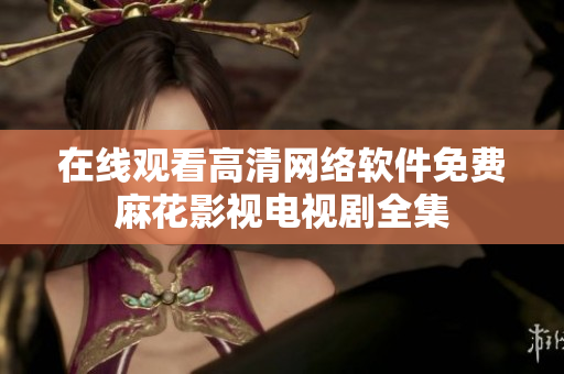 在线观看高清网络软件免费麻花影视电视剧全集