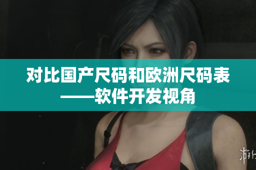 对比国产尺码和欧洲尺码表——软件开发视角
