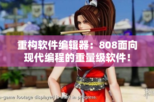 重构软件编辑器：808面向现代编程的重量级软件！
