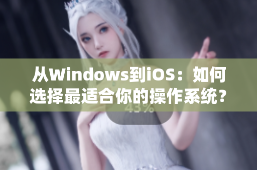 从Windows到iOS：如何选择最适合你的操作系统？