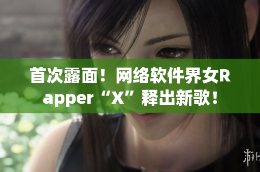 首次露面！网络软件界女Rapper“X”释出新歌！