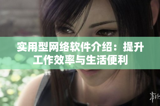 实用型网络软件介绍：提升工作效率与生活便利