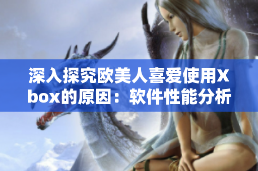深入探究欧美人喜爱使用Xbox的原因：软件性能分析